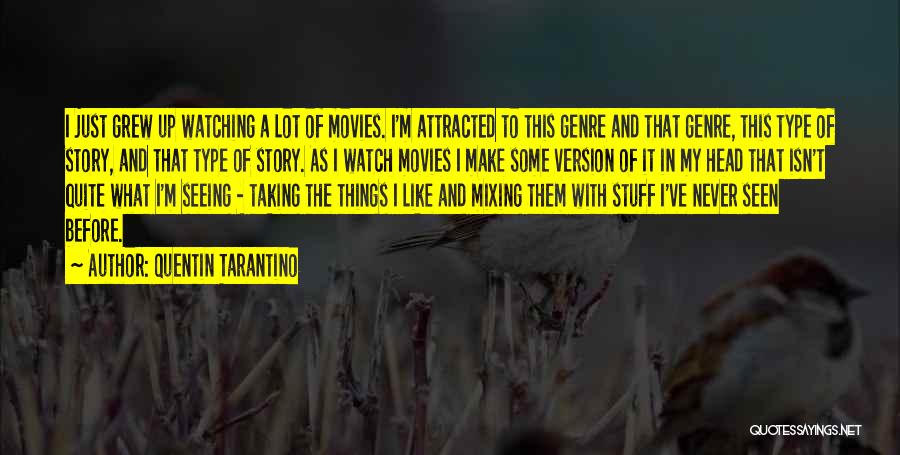 Quentin Tarantino Quotes: I Just Grew Up Watching A Lot Of Movies. I'm Attracted To This Genre And That Genre, This Type Of