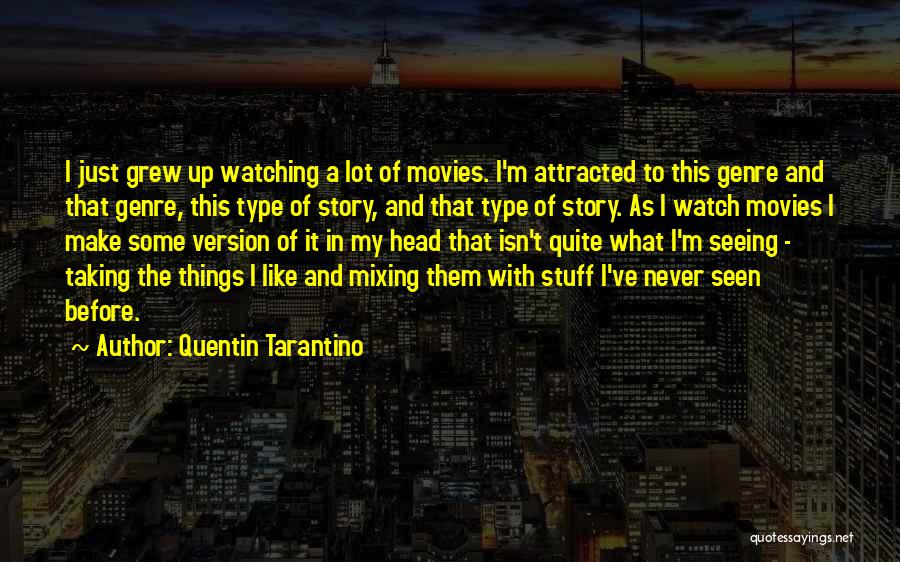 Quentin Tarantino Quotes: I Just Grew Up Watching A Lot Of Movies. I'm Attracted To This Genre And That Genre, This Type Of