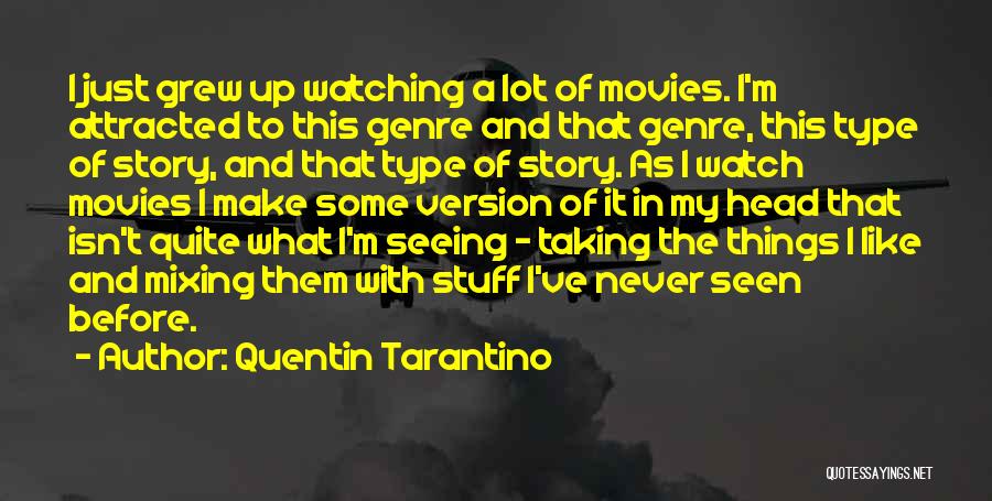 Quentin Tarantino Quotes: I Just Grew Up Watching A Lot Of Movies. I'm Attracted To This Genre And That Genre, This Type Of