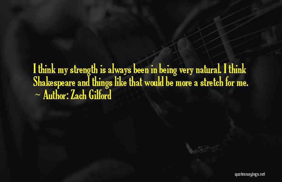 Zach Gilford Quotes: I Think My Strength Is Always Been In Being Very Natural. I Think Shakespeare And Things Like That Would Be
