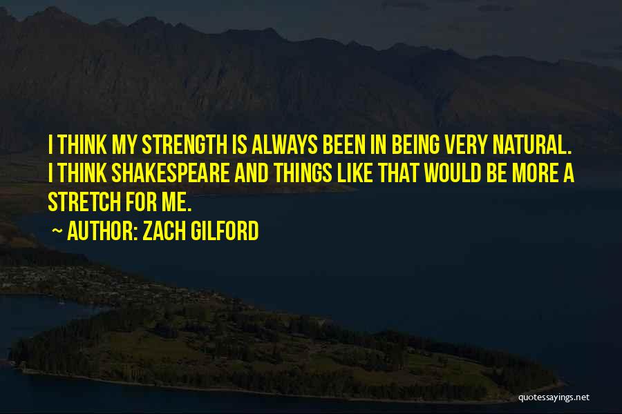 Zach Gilford Quotes: I Think My Strength Is Always Been In Being Very Natural. I Think Shakespeare And Things Like That Would Be