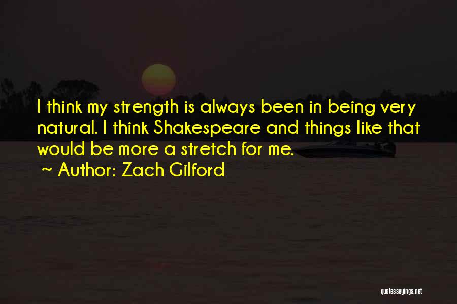 Zach Gilford Quotes: I Think My Strength Is Always Been In Being Very Natural. I Think Shakespeare And Things Like That Would Be