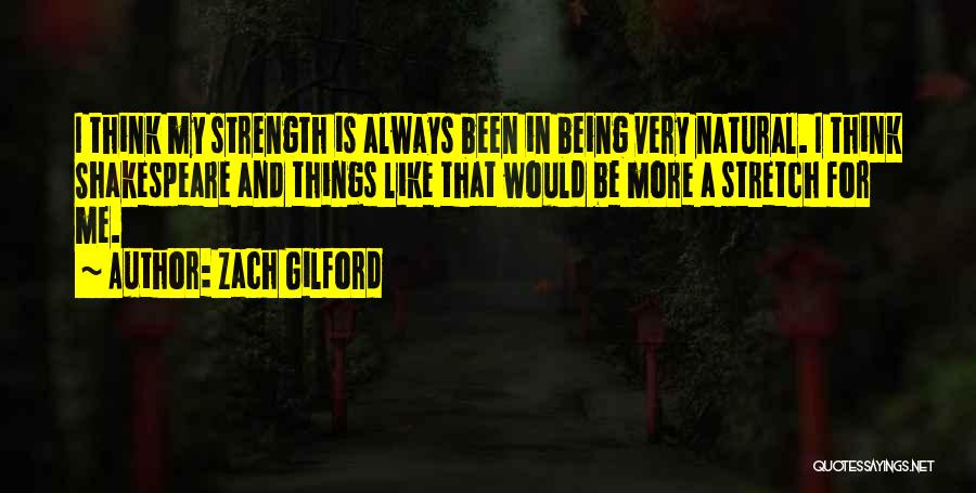 Zach Gilford Quotes: I Think My Strength Is Always Been In Being Very Natural. I Think Shakespeare And Things Like That Would Be