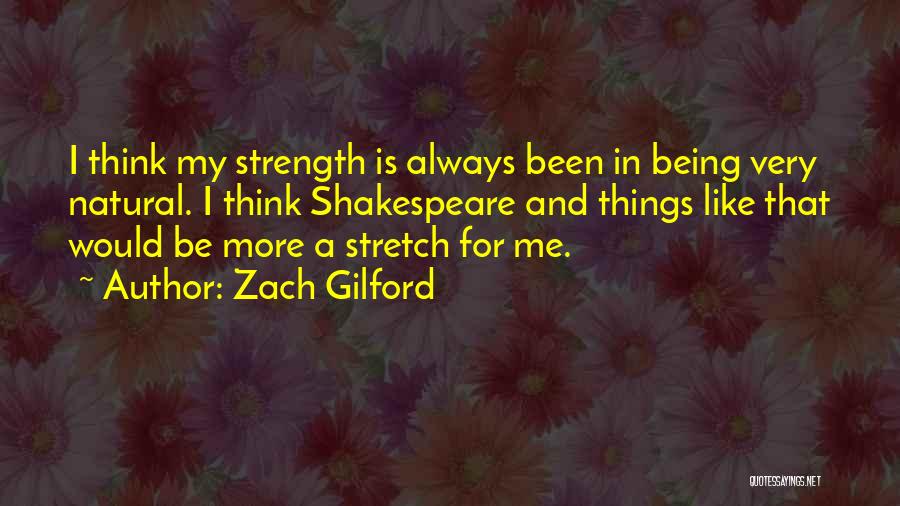Zach Gilford Quotes: I Think My Strength Is Always Been In Being Very Natural. I Think Shakespeare And Things Like That Would Be
