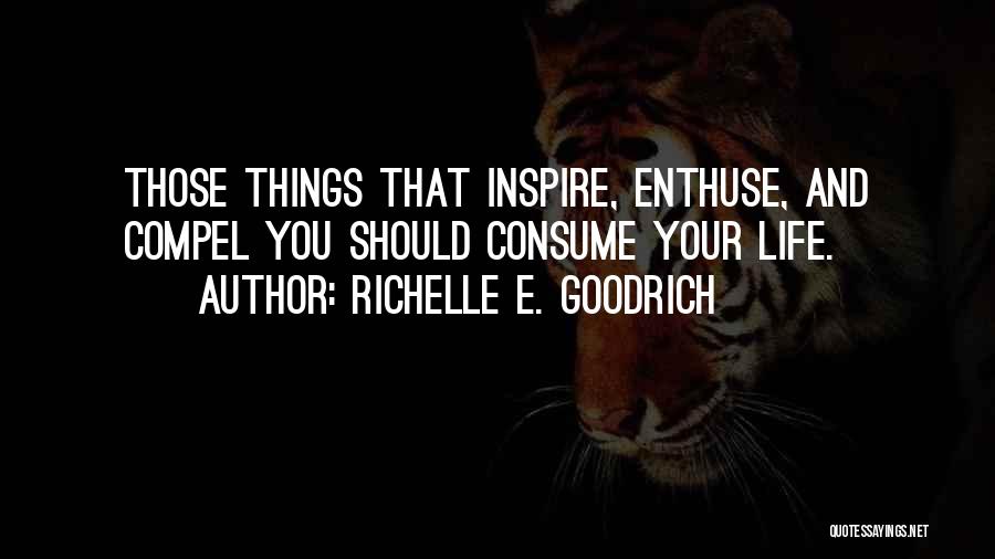 Richelle E. Goodrich Quotes: Those Things That Inspire, Enthuse, And Compel You Should Consume Your Life.