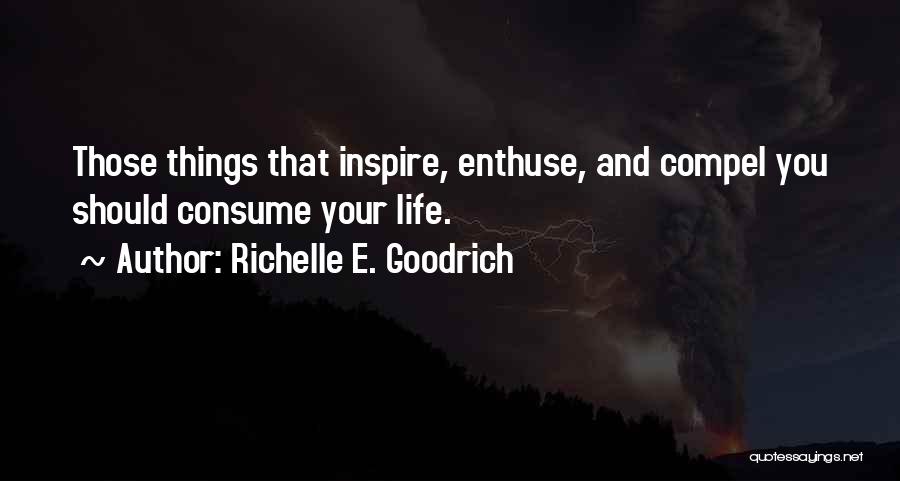 Richelle E. Goodrich Quotes: Those Things That Inspire, Enthuse, And Compel You Should Consume Your Life.