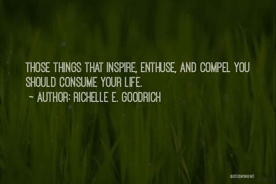 Richelle E. Goodrich Quotes: Those Things That Inspire, Enthuse, And Compel You Should Consume Your Life.