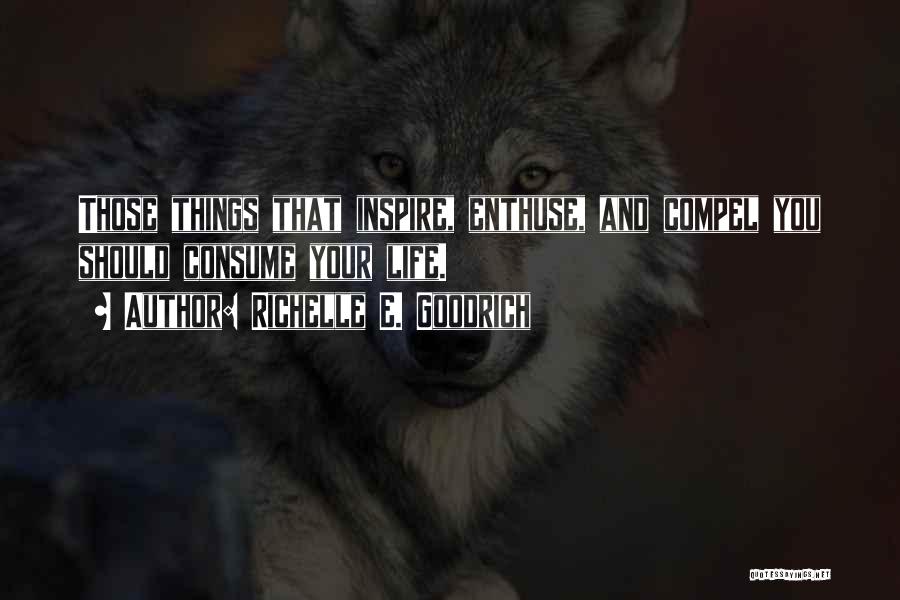 Richelle E. Goodrich Quotes: Those Things That Inspire, Enthuse, And Compel You Should Consume Your Life.