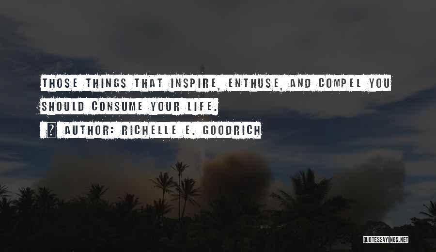 Richelle E. Goodrich Quotes: Those Things That Inspire, Enthuse, And Compel You Should Consume Your Life.