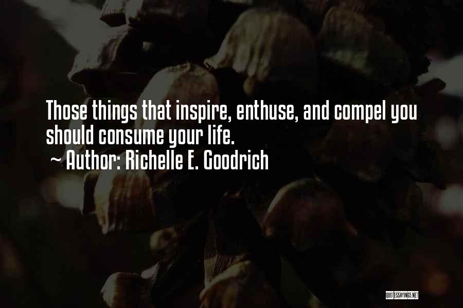 Richelle E. Goodrich Quotes: Those Things That Inspire, Enthuse, And Compel You Should Consume Your Life.