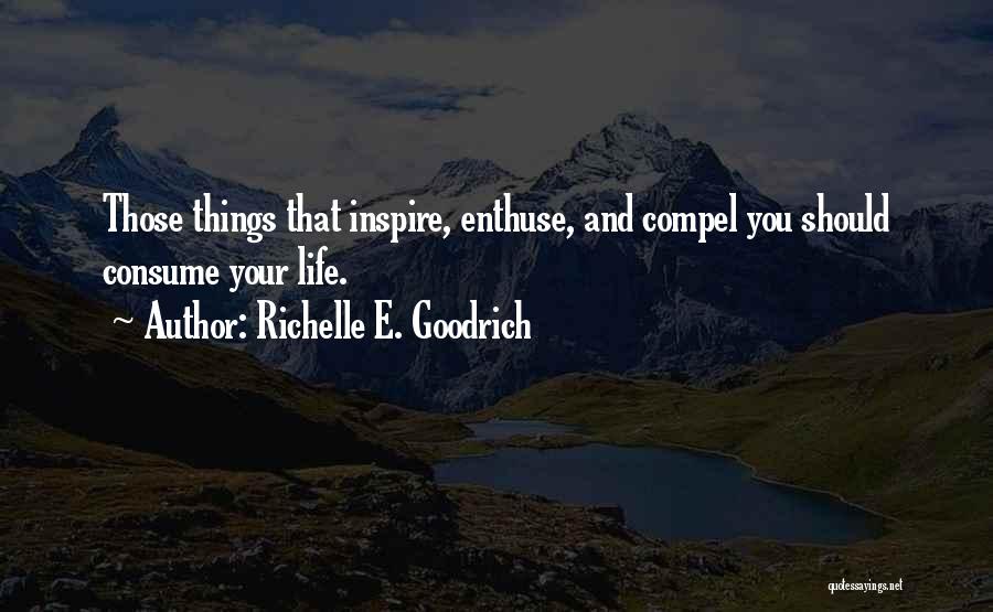 Richelle E. Goodrich Quotes: Those Things That Inspire, Enthuse, And Compel You Should Consume Your Life.