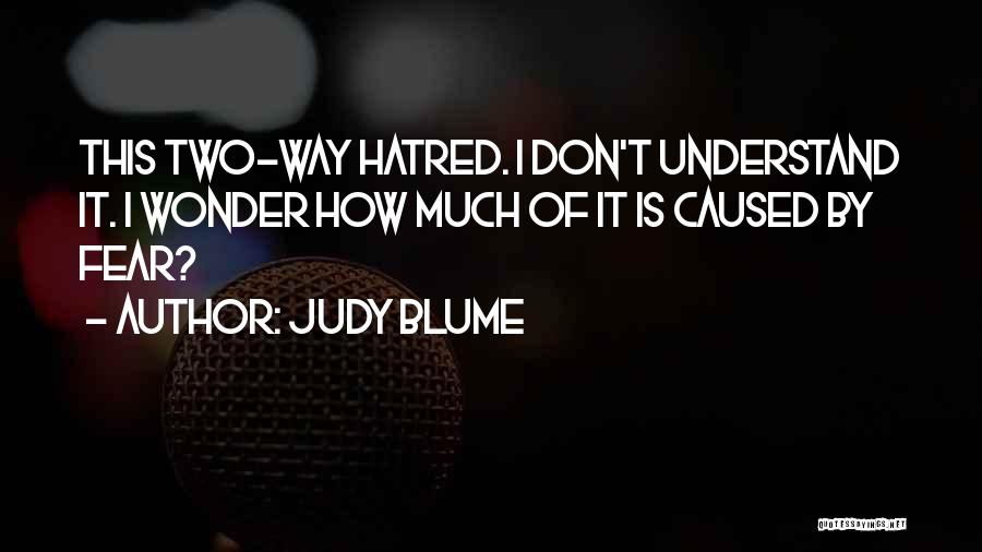 Judy Blume Quotes: This Two-way Hatred. I Don't Understand It. I Wonder How Much Of It Is Caused By Fear?