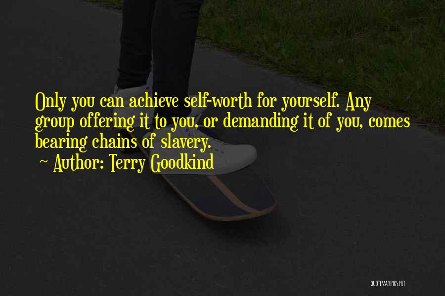 Terry Goodkind Quotes: Only You Can Achieve Self-worth For Yourself. Any Group Offering It To You, Or Demanding It Of You, Comes Bearing