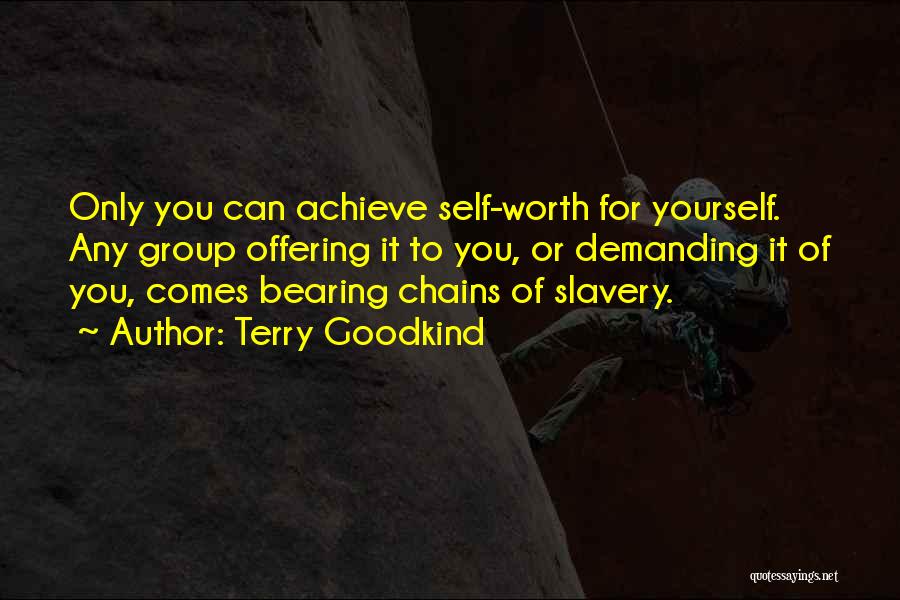 Terry Goodkind Quotes: Only You Can Achieve Self-worth For Yourself. Any Group Offering It To You, Or Demanding It Of You, Comes Bearing