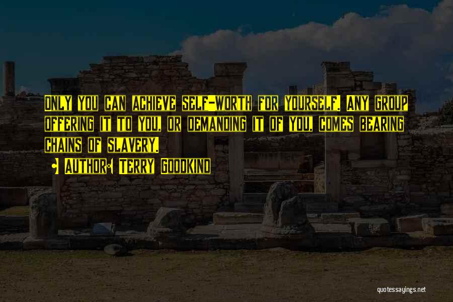 Terry Goodkind Quotes: Only You Can Achieve Self-worth For Yourself. Any Group Offering It To You, Or Demanding It Of You, Comes Bearing