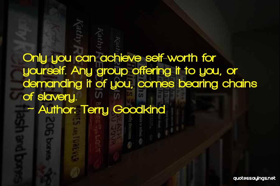 Terry Goodkind Quotes: Only You Can Achieve Self-worth For Yourself. Any Group Offering It To You, Or Demanding It Of You, Comes Bearing