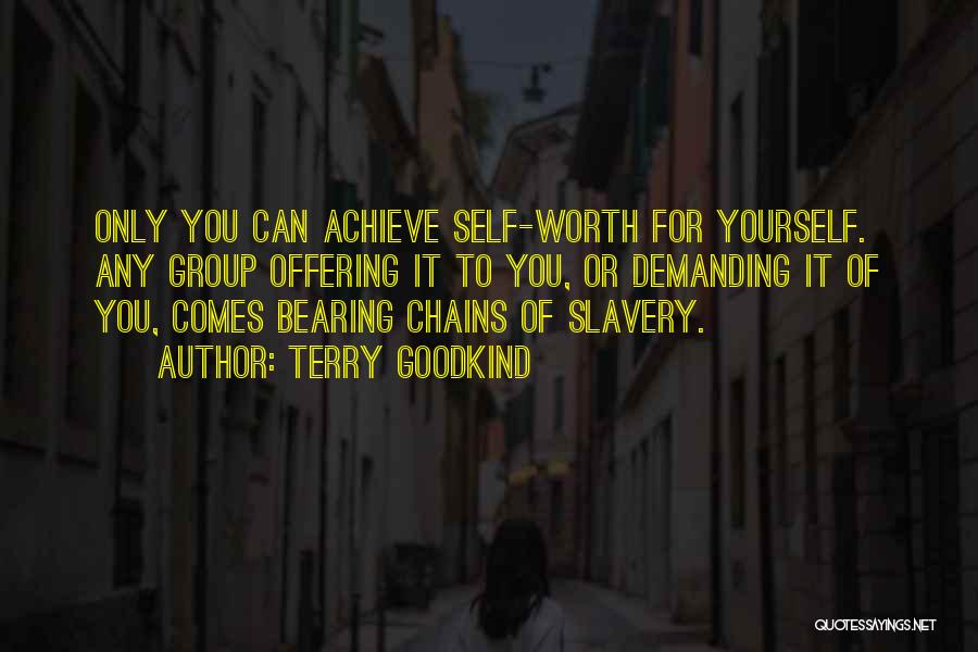 Terry Goodkind Quotes: Only You Can Achieve Self-worth For Yourself. Any Group Offering It To You, Or Demanding It Of You, Comes Bearing