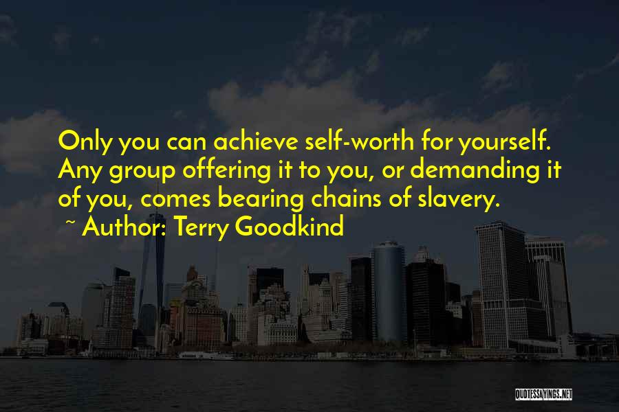 Terry Goodkind Quotes: Only You Can Achieve Self-worth For Yourself. Any Group Offering It To You, Or Demanding It Of You, Comes Bearing