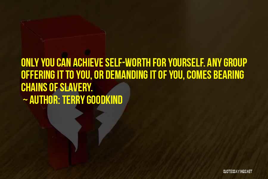 Terry Goodkind Quotes: Only You Can Achieve Self-worth For Yourself. Any Group Offering It To You, Or Demanding It Of You, Comes Bearing