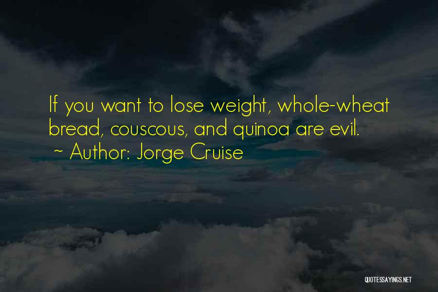 Jorge Cruise Quotes: If You Want To Lose Weight, Whole-wheat Bread, Couscous, And Quinoa Are Evil.