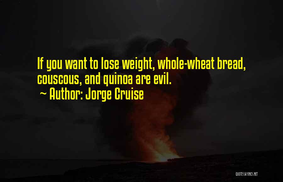 Jorge Cruise Quotes: If You Want To Lose Weight, Whole-wheat Bread, Couscous, And Quinoa Are Evil.