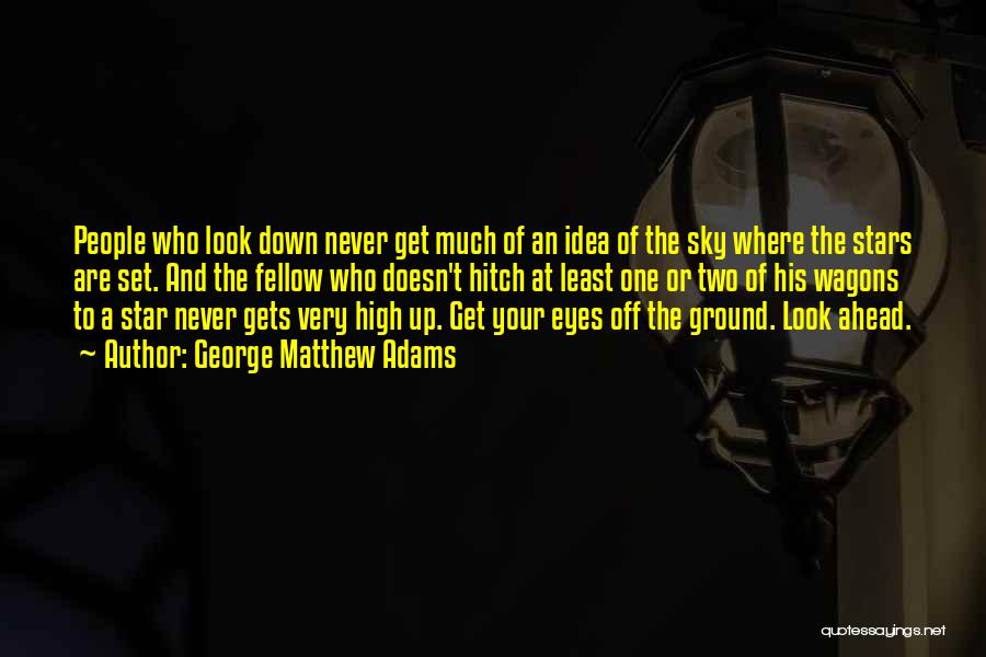 George Matthew Adams Quotes: People Who Look Down Never Get Much Of An Idea Of The Sky Where The Stars Are Set. And The