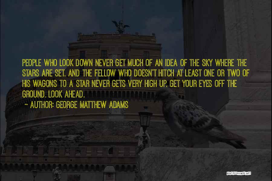 George Matthew Adams Quotes: People Who Look Down Never Get Much Of An Idea Of The Sky Where The Stars Are Set. And The