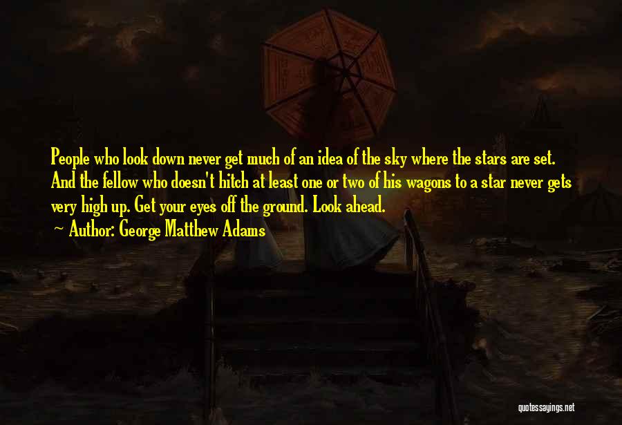 George Matthew Adams Quotes: People Who Look Down Never Get Much Of An Idea Of The Sky Where The Stars Are Set. And The