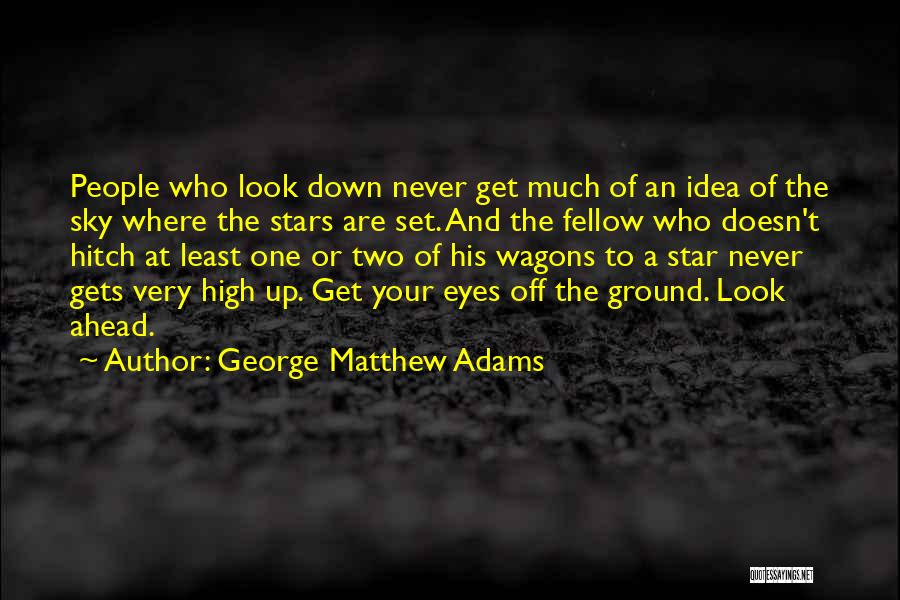 George Matthew Adams Quotes: People Who Look Down Never Get Much Of An Idea Of The Sky Where The Stars Are Set. And The