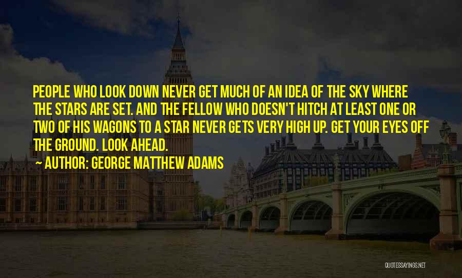 George Matthew Adams Quotes: People Who Look Down Never Get Much Of An Idea Of The Sky Where The Stars Are Set. And The