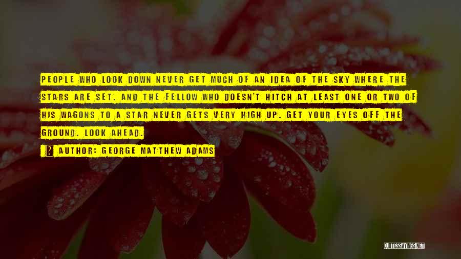 George Matthew Adams Quotes: People Who Look Down Never Get Much Of An Idea Of The Sky Where The Stars Are Set. And The