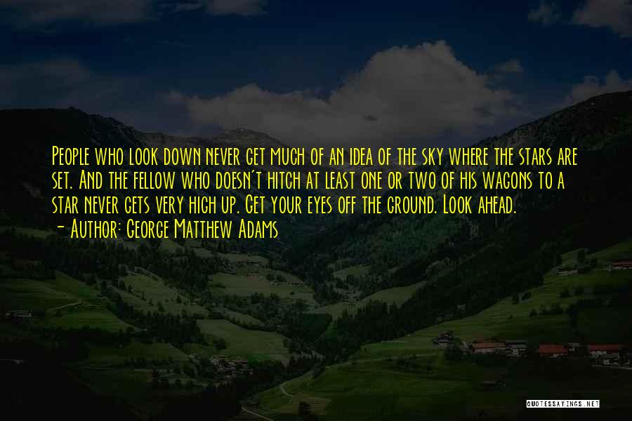 George Matthew Adams Quotes: People Who Look Down Never Get Much Of An Idea Of The Sky Where The Stars Are Set. And The