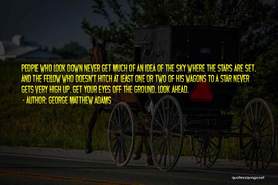 George Matthew Adams Quotes: People Who Look Down Never Get Much Of An Idea Of The Sky Where The Stars Are Set. And The