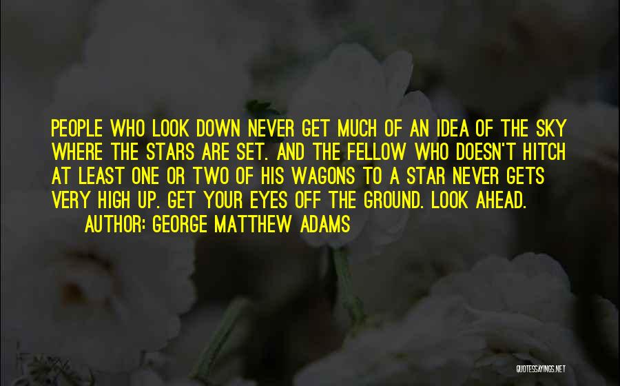 George Matthew Adams Quotes: People Who Look Down Never Get Much Of An Idea Of The Sky Where The Stars Are Set. And The
