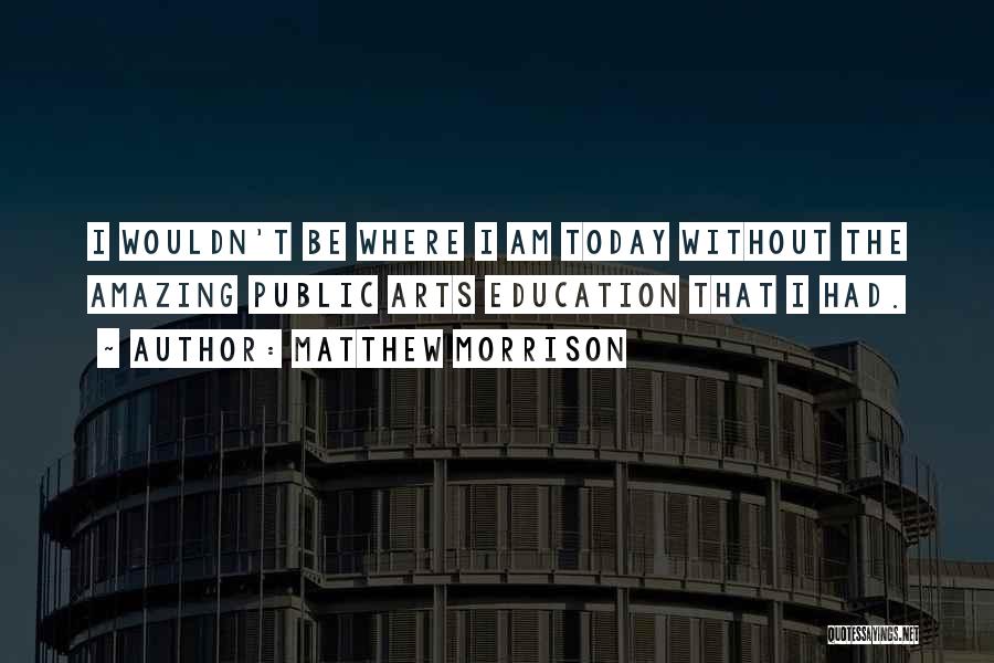 Matthew Morrison Quotes: I Wouldn't Be Where I Am Today Without The Amazing Public Arts Education That I Had.