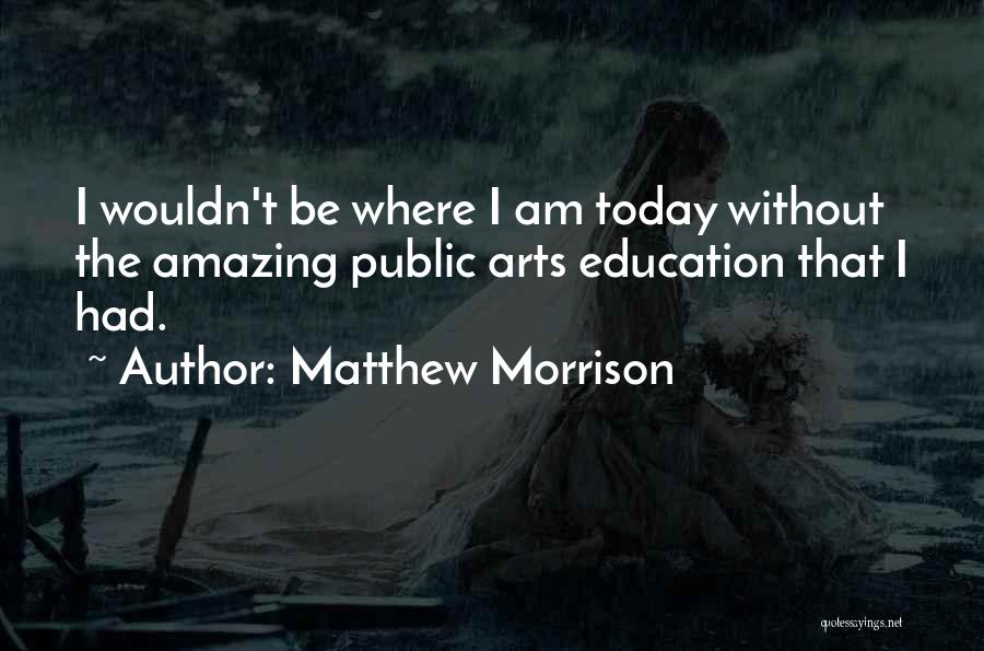 Matthew Morrison Quotes: I Wouldn't Be Where I Am Today Without The Amazing Public Arts Education That I Had.