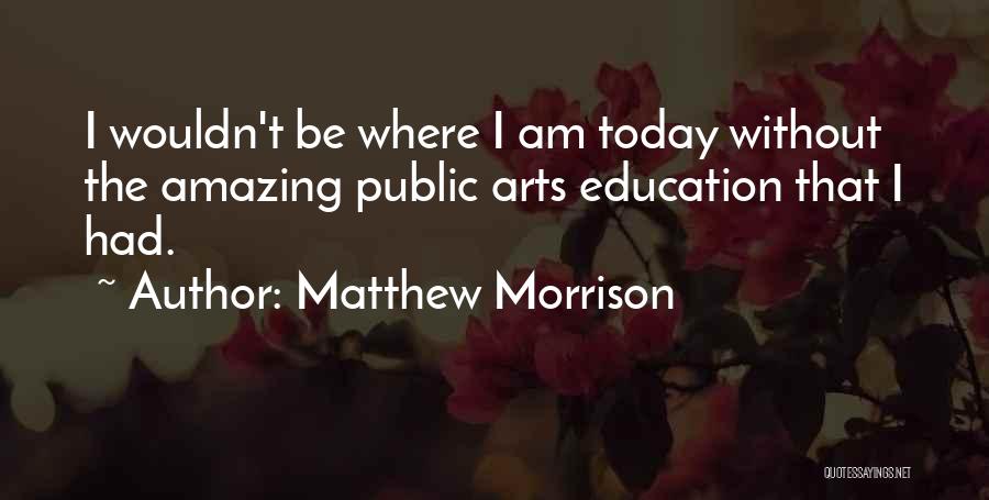 Matthew Morrison Quotes: I Wouldn't Be Where I Am Today Without The Amazing Public Arts Education That I Had.