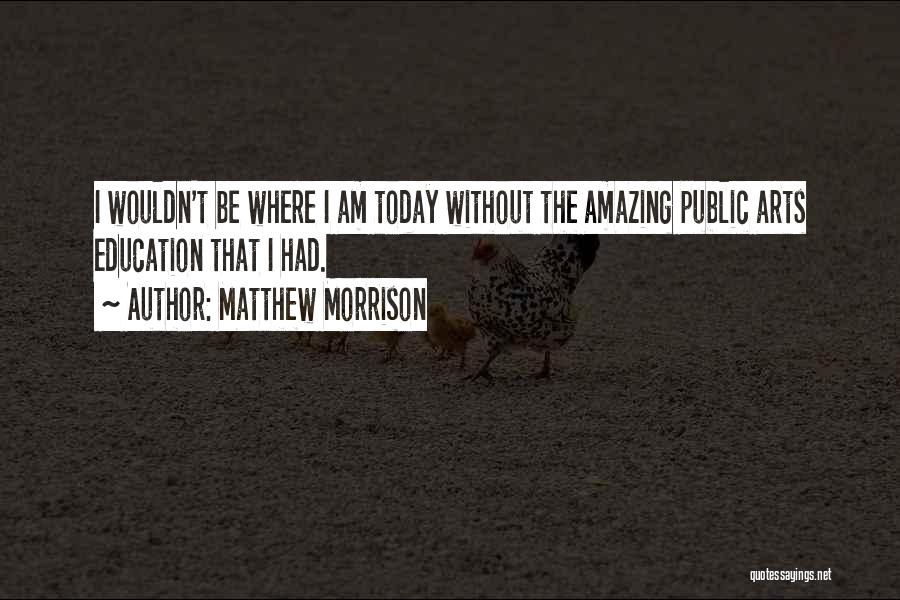 Matthew Morrison Quotes: I Wouldn't Be Where I Am Today Without The Amazing Public Arts Education That I Had.