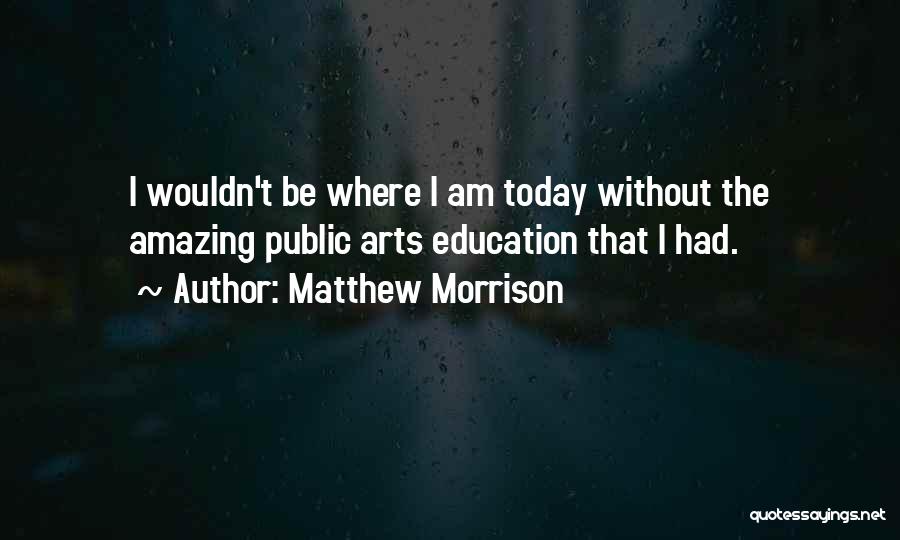 Matthew Morrison Quotes: I Wouldn't Be Where I Am Today Without The Amazing Public Arts Education That I Had.