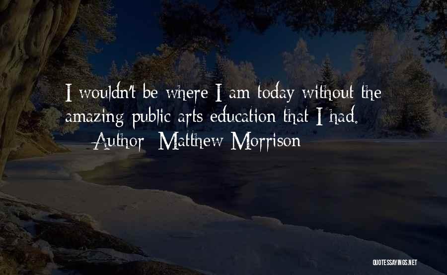 Matthew Morrison Quotes: I Wouldn't Be Where I Am Today Without The Amazing Public Arts Education That I Had.