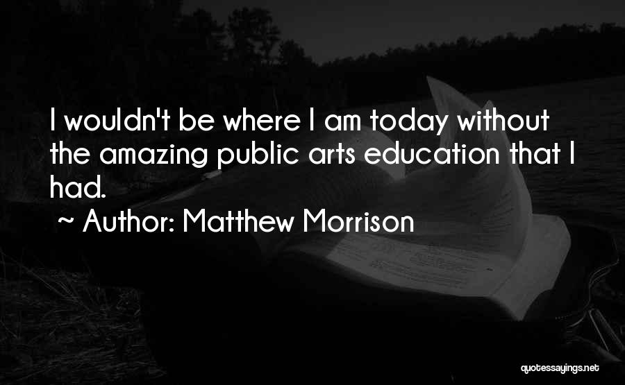 Matthew Morrison Quotes: I Wouldn't Be Where I Am Today Without The Amazing Public Arts Education That I Had.