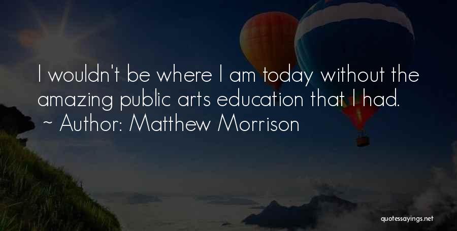 Matthew Morrison Quotes: I Wouldn't Be Where I Am Today Without The Amazing Public Arts Education That I Had.