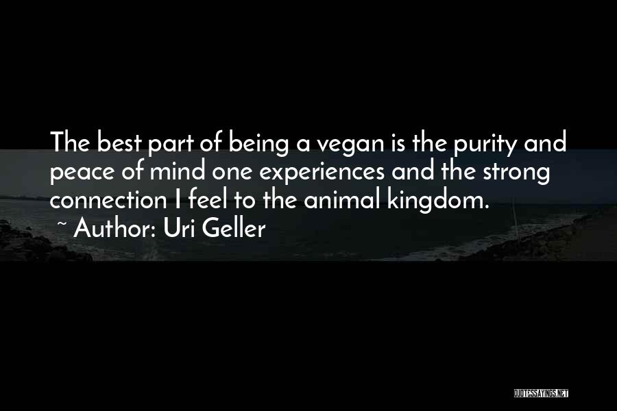 Uri Geller Quotes: The Best Part Of Being A Vegan Is The Purity And Peace Of Mind One Experiences And The Strong Connection