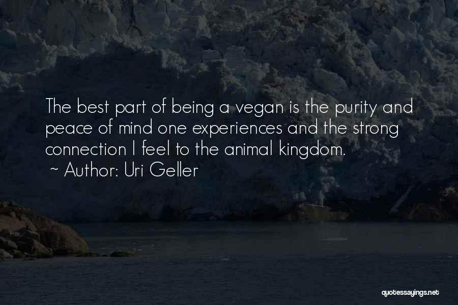 Uri Geller Quotes: The Best Part Of Being A Vegan Is The Purity And Peace Of Mind One Experiences And The Strong Connection