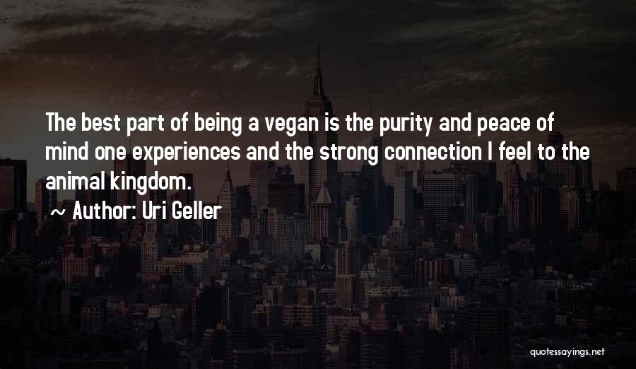 Uri Geller Quotes: The Best Part Of Being A Vegan Is The Purity And Peace Of Mind One Experiences And The Strong Connection