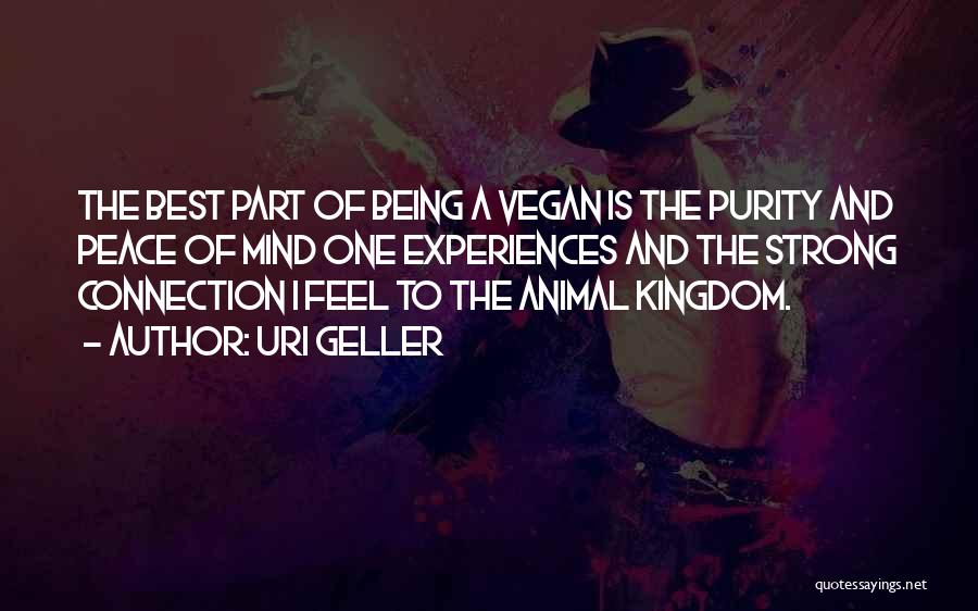 Uri Geller Quotes: The Best Part Of Being A Vegan Is The Purity And Peace Of Mind One Experiences And The Strong Connection