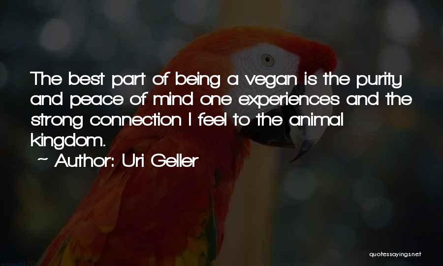 Uri Geller Quotes: The Best Part Of Being A Vegan Is The Purity And Peace Of Mind One Experiences And The Strong Connection