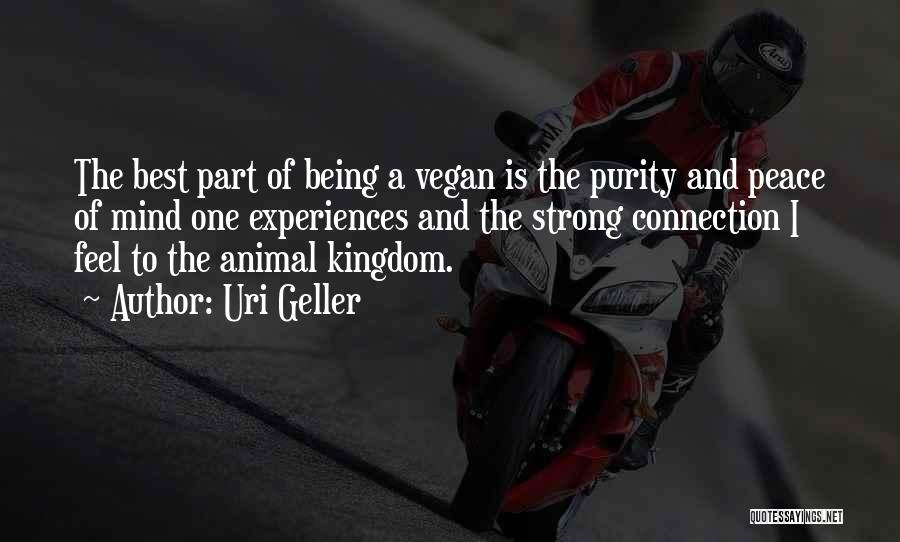 Uri Geller Quotes: The Best Part Of Being A Vegan Is The Purity And Peace Of Mind One Experiences And The Strong Connection