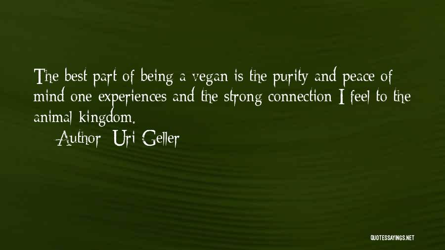 Uri Geller Quotes: The Best Part Of Being A Vegan Is The Purity And Peace Of Mind One Experiences And The Strong Connection