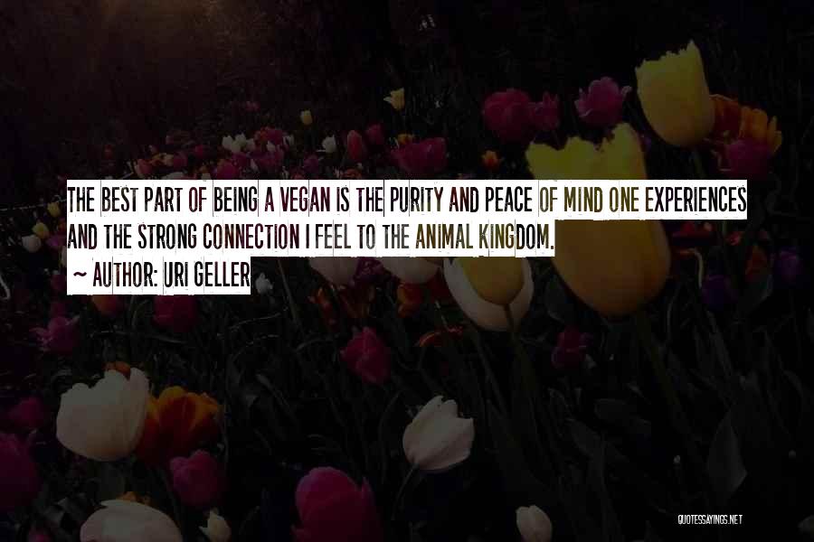 Uri Geller Quotes: The Best Part Of Being A Vegan Is The Purity And Peace Of Mind One Experiences And The Strong Connection